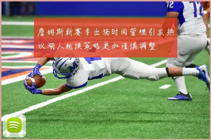 詹姆斯新赛季出场时间管理引发热议湖人轮换策略更加谨慎调整