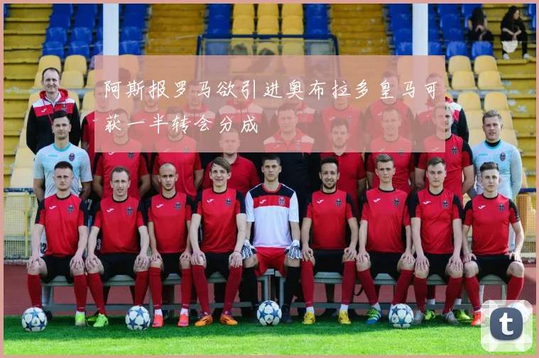 阿斯报罗马欲引进奥布拉多皇马可获一半转会分成