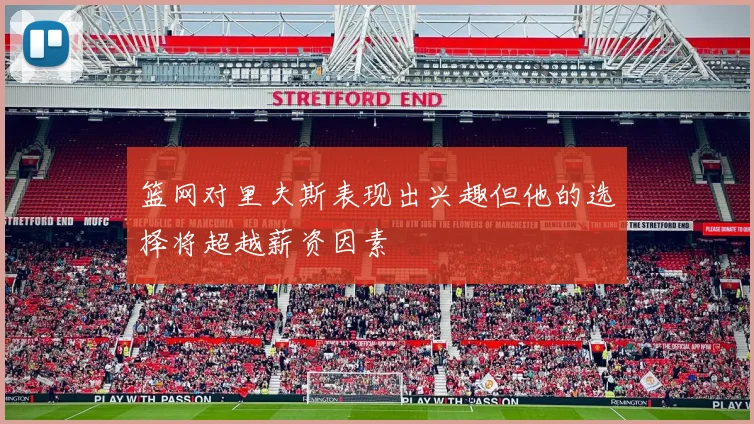 篮网对里夫斯表现出兴趣但他的选择将超越薪资因素