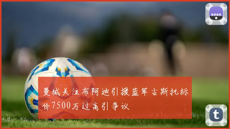 曼城关注布阿迪引援蓝军古斯托标价7500万过高引争议