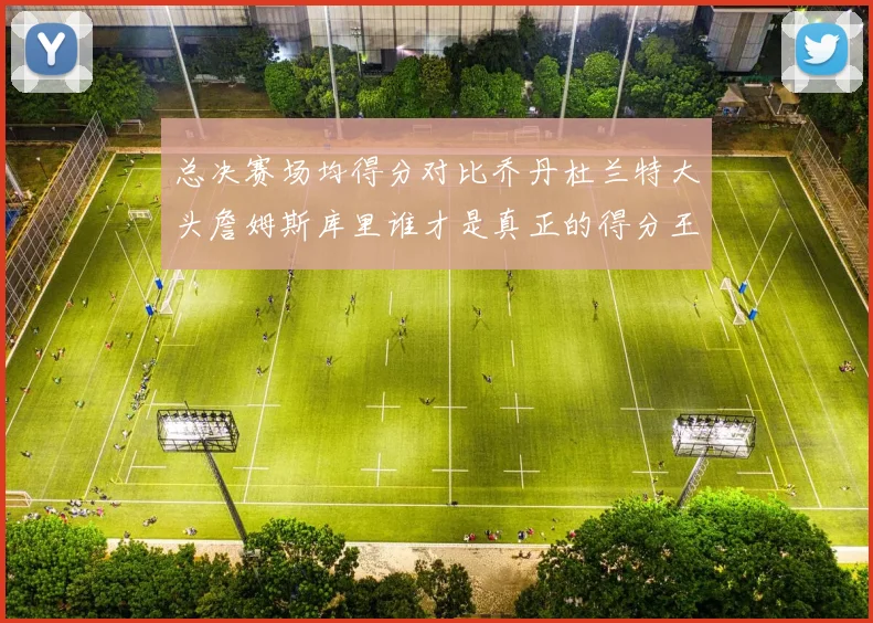 总决赛场均得分对比乔丹杜兰特大头詹姆斯库里谁才是真正的得分王
