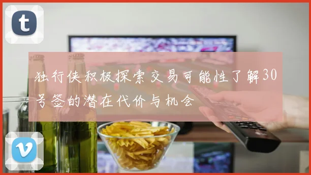 独行侠积极探索交易可能性了解30号签的潜在代价与机会
