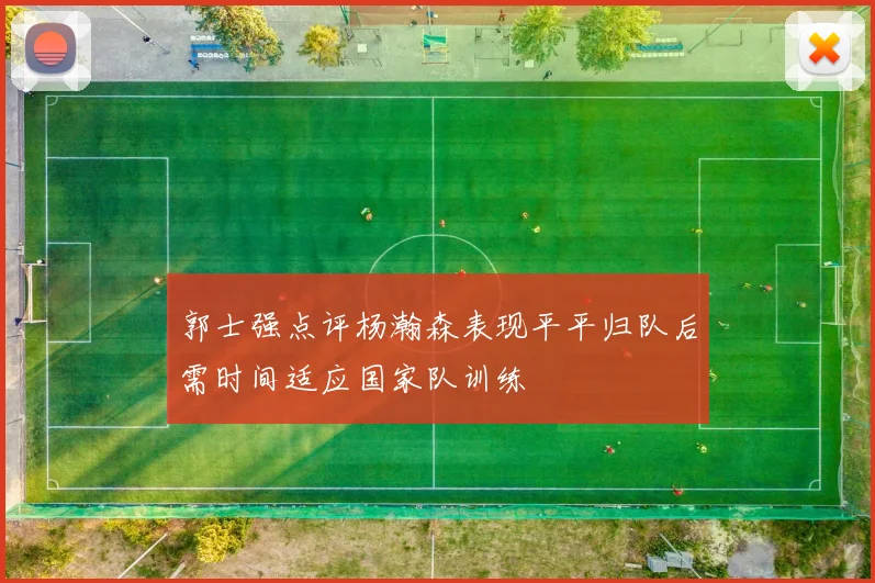 郭士强点评杨瀚森表现平平归队后需时间适应国家队训练