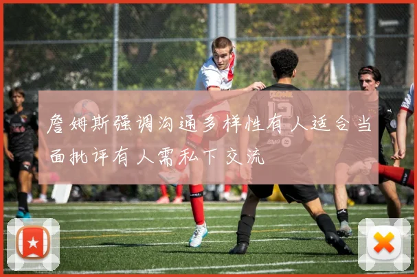 詹姆斯强调沟通多样性有人适合当面批评有人需私下交流