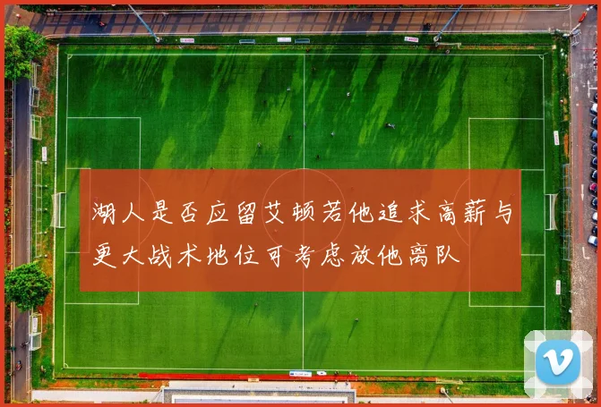 湖人是否应留艾顿若他追求高薪与更大战术地位可考虑放他离队